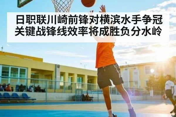 日职联川崎前锋对横滨水手争冠关键战锋线效率将成胜负分水岭