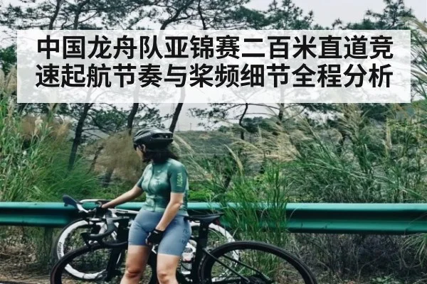 中国龙舟队亚锦赛二百米直道竞速起航节奏与桨频细节全程分析