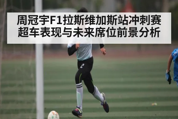 周冠宇F1拉斯维加斯站冲刺赛超车表现与未来席位前景分析