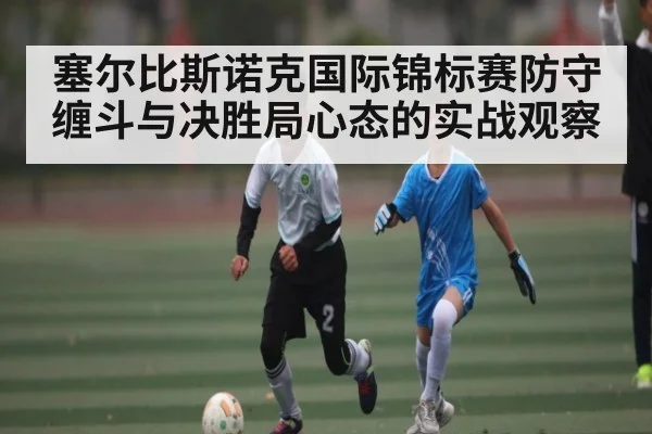 塞尔比斯诺克国际锦标赛防守缠斗与决胜局心态的实战观察
