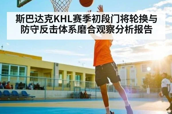 斯巴达克KHL赛季初段门将轮换与防守反击体系磨合观察分析报告